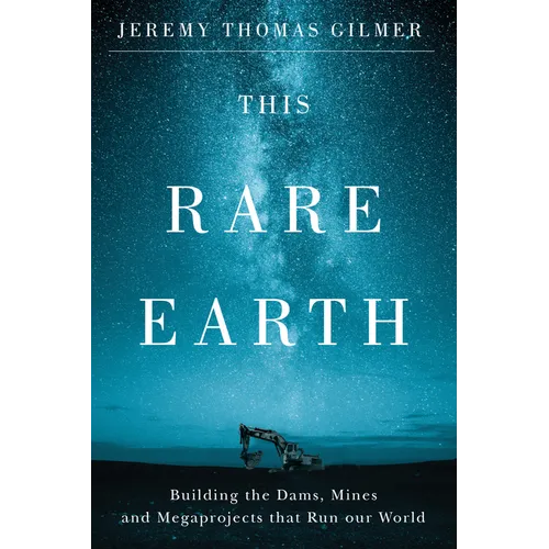 This Rare Earth: Building the Dams, Mines and Megaprojects That Run Our World