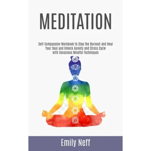 Meditation: Self-Compassion Workbook to Stop the Burnout and Heal Your Soul and Unlock Anxiety and Stress Cycle with Conscious Mindful Techniques
