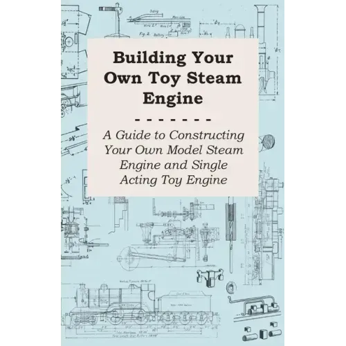 Building Your own Toy Steam Engine - A Guide to Constructing Your own Model Steam Engine and Single Acting Toy Engine