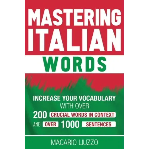 Mastering Italian Words: Increase Your Vocabulary with Over 200 Crucial Words in Context and Over 1000 Sentences