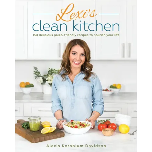 Lexi's Clean Kitchen: 150 Delicious Paleo-Friendly Recipes to Nourish Your Life