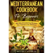 Mediterranean Cookbook For Beginners: 150 Mouthwatering Recipes You Cannot Live Without