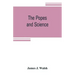 The popes and science: The history of the papal relations to science during the middle ages and down to our own time