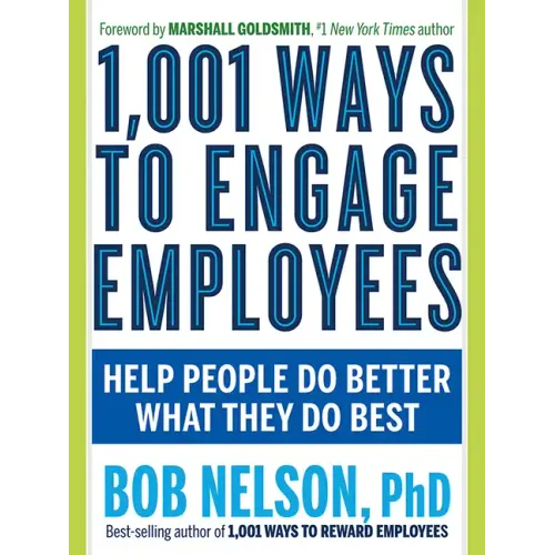 1,001 Ways to Engage Employees: Help People Do Better What They Do Best