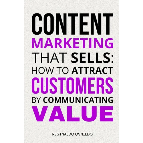 Content Marketing That Sells: How to Attract Customers by Communicating Value
