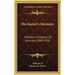 The Kaiser's Memoirs: Wilhelm II, Emperor Of Germany, 1888-1918