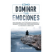 Cómo Dominar tus Emociones: Cómo Desarrollar tu Inteligencia Emocional y Mejorar tus Relaciones, Habilidades Sociales y la Felicidad a Largo Plazo