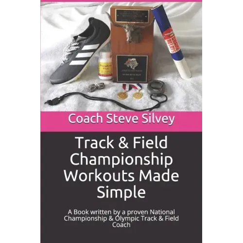 Track & Field Championship Workouts Made Simple: A Book written by a proven National Championship & Olympic Track & Field Coach