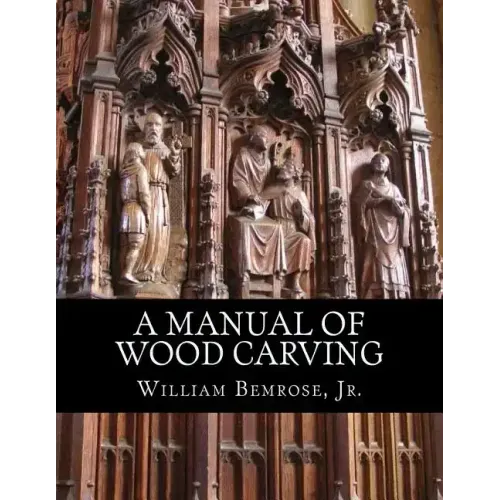 A Manual of Wood Carving: Practical Instruction for Learners of the Art of Wood Carving