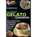 Deliciously Tasty Gelato Cookbook: Bold, Fresh Flavors and Healthy Recipes for a Delicious Home-made Italian Ice Cream