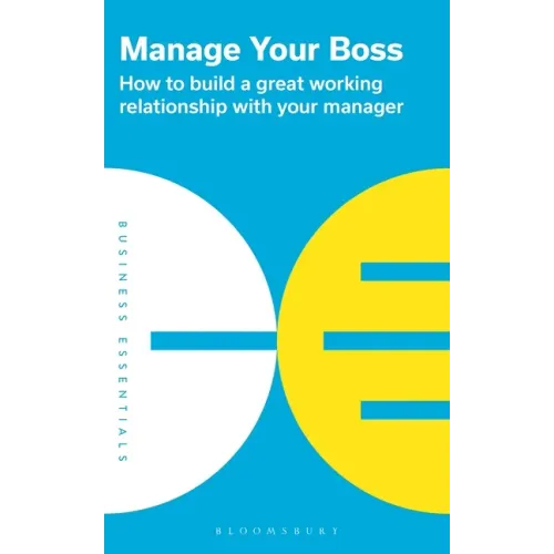 Manage Your Boss: How to Build a Great Working Relationship with Your Manager