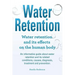 Water Retention. Water retention and its effects on the human body. An informative guide about water retention and its related conditions, causes, dia