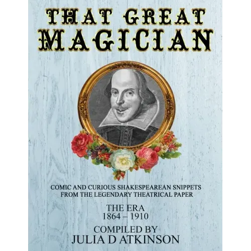 That Great Magician: Comic and Curious Shakespearean Snippets From the Legendary Theatrical Paper 'The Era', 1864-1910