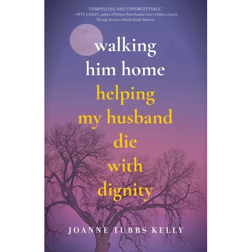 Walking Him Home: Helping My Husband Die with Dignity