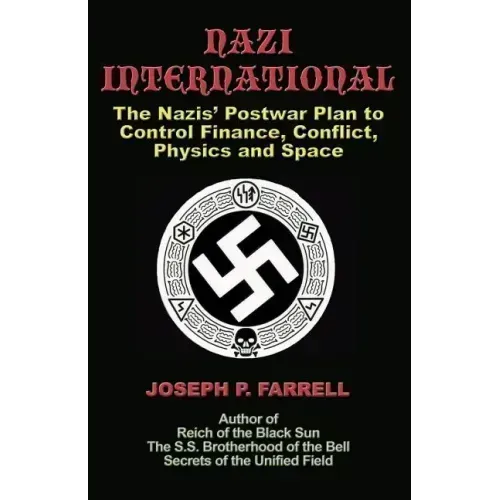 Nazi International: The Nazis' Postwar Plan to Control the Worlds of Science, Finance, Space, and Conflict