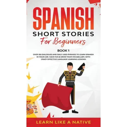 Spanish Short Stories for Beginners Book 1: Over 100 Dialogues and Daily Used Phrases to Learn Spanish in Your Car. Have Fun & Grow Your Vocabulary, w