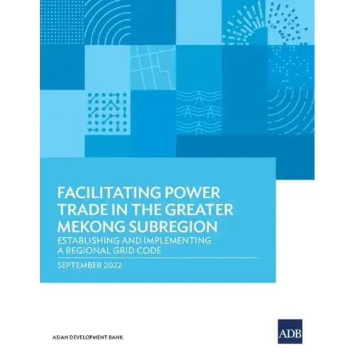 Facilitating Power Trade in the Greater Mekong Subregion: Establishing and Implementing a Regional Grid Code