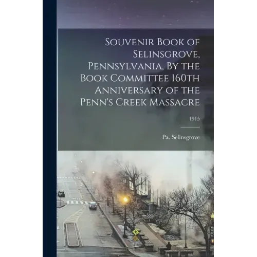 Souvenir Book of Selinsgrove, Pennsylvania, By the Book Committee 160th Anniversary of the Penn's Creek Massacre; 1915