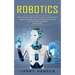 Robotics: Discover the Robotic Innovations of the Future (A Beginners and Advanced Guide in Understanding Robotics)