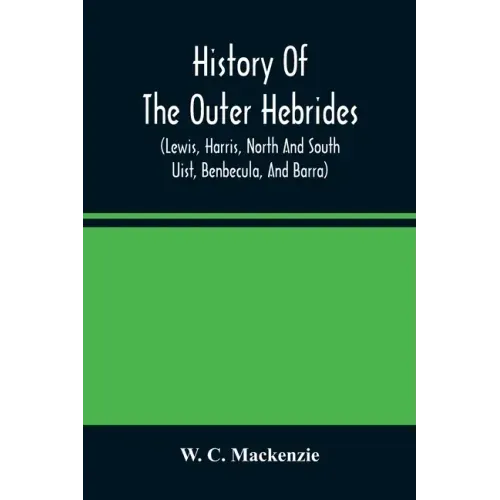 History Of The Outer Hebrides: (Lewis, Harris, North And South Uist, Benbecula, And Barra)