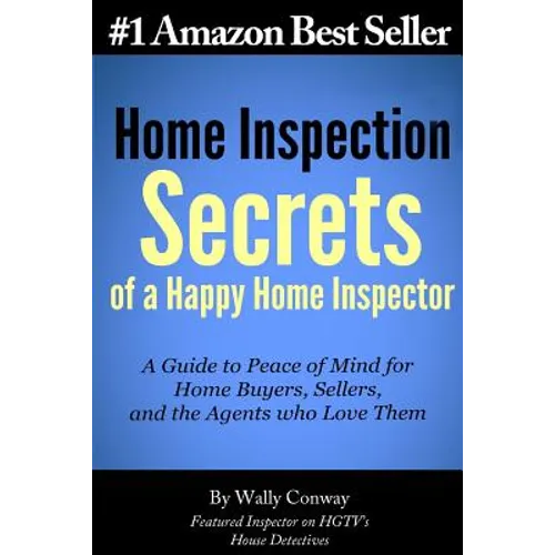 Home Inspection Secrets of A Happy Home Inspector: A Guide to Peace of Mind for Home Buyers, Sellers, and the Agents who Love Them!
