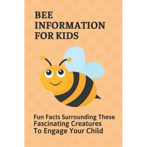 Bee Information For Kids: Fun Facts Surrounding These Fascinating Creatures To Engage Your Child: Facts About Bees