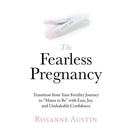 The Fearless Pregnancy: Transition from Your Fertility Journey to Mama to Be with Ease, Joy, and Unshakable Confidence