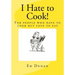 I Hate to Cook!: A cookbook for people who hate to cook but love to eat