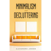 Minimalism and Decluttering: Discover the secrets on How to live a meaningful life and Declutter your Home, Budget, Mind and Life with the Minimali