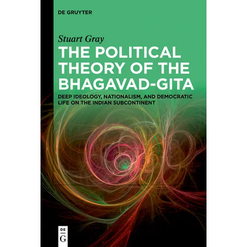 The Political Theory of the Bhagavad-Gita: Deep Ideology, Nationalism, and Democratic Life on the Indian Subcontinent