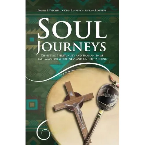 Soul Journeys: Christian Spirituality and Shamanism as Pathways for Wholeness and Understanding