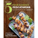 The Easy 5-Ingredient Pescatarian Cookbook: Simple Recipes for Delicious, Heart-Healthy Meals