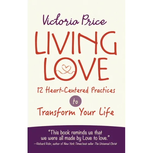 Living Love: 12 Heart-Centered Practices to Transform Your Life