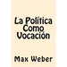 La Politica Como Vocacion (Spanish Edition)