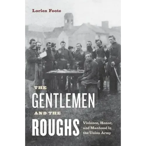 The Gentlemen and the Roughs: Violence, Honor, and Manhood in the Union Army