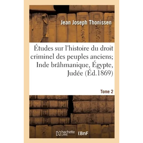 Études Sur l'Histoire Du Droit Criminel Des Peuples Anciens. Inde Brâhmanique, Égypte, Judée