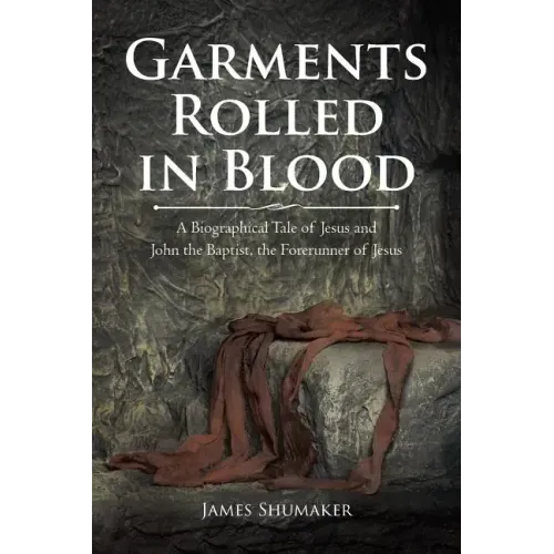 Garments Rolled in Blood: A Biographical Tale of Jesus and John the Baptist, the Forerunner of Jesus