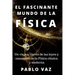El fascinante mundo de la Fisica: Un viaje a traves de las leyes y conceptos de la Fisica clasica y moderna