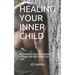 Healing Your Inner Child: Recovering from Childhood Trauma and Restoring Self-Love