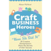 Craft Business Heroes - 30 Creative Entrepreneurs Share the Secrets of Their Success
