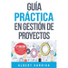 Guía práctica en gestión de proyectos: Aprende a aplicar las técnicas de gestión de proyectos a proyectos reales