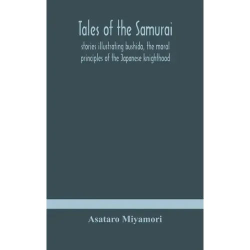 Tales of the Samurai; stories illustrating bushido, the moral principles of the Japanese knighthood