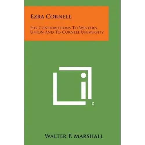 Ezra Cornell: His Contributions to Western Union and to Cornell University