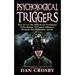 Psychological Triggers: How To Use The Dark Secret Techniques Of Psychology To Control, Influence, Persuade And Manipulate Anyone