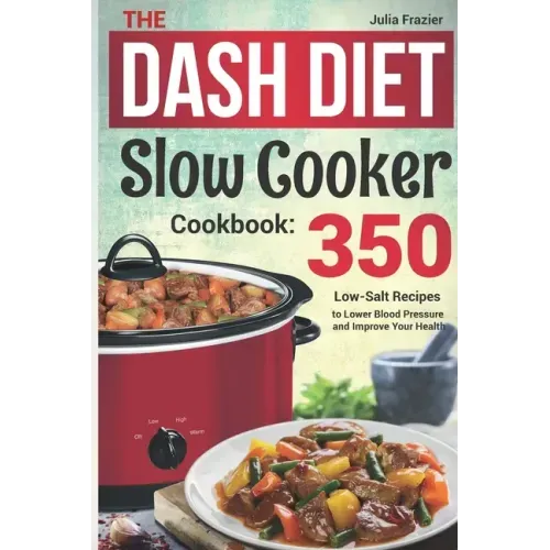 The DASH Diet Slow Cooker Cookbook: 350 Low-Salt Recipes to Lower Blood Pressure and Improve Your Health