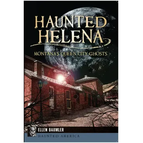 Haunted Helena:: Montana's Queen City Ghosts