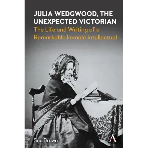 Julia Wedgwood, the Unexpected Victorian: The Life and Writing of a Remarkable Female Intellectual