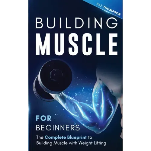 Building Muscle for Beginners: The Complete Blueprint to Building Muscle with Weight Lifting