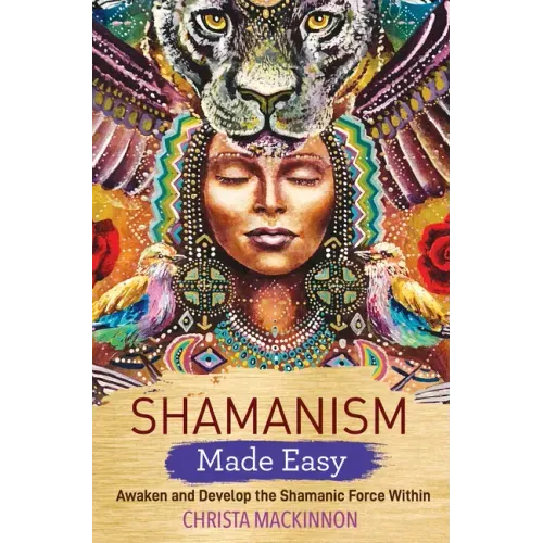 Shamanism Made Easy: Awaken and Develop the Shamanic Force Within