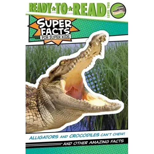 Alligators and Crocodiles Can't Chew!: And Other Amazing Facts (Ready-To-Read Level 2)